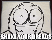 a drawing of a smiling face with the words shake your dreads below it