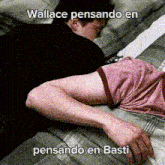 a man is laying on a bed with the words wallace pensando en pensando en basti