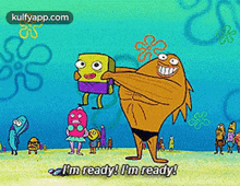 a cartoon character from spongebob squarepants says i 'm ready i 'm ready .