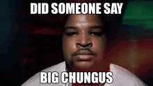 a picture of a man with the words did someone say big chungus