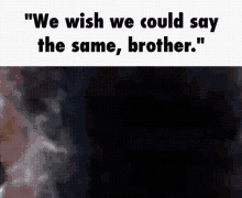 We Wish We Could Say The Same Brother GIF - We Wish We Could Say The Same Brother GIFs