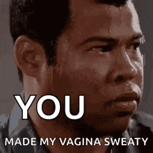 a man is sweating and says `` you made my vagina sweaty ''