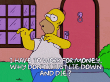 homer simpson says i have to work for money why don t i just lie down and die ?