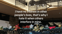 i have no interest in other people 's lives that 's why i hate it when others interfere in mine ..