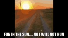 a sunset with the words fun in the sun no i will not run on the bottom