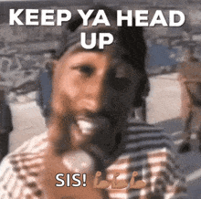 a man wearing headphones says " keep ya head up sis ! "