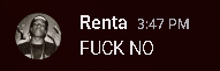 a picture of a man with the words renta 3:47 pm fuck no below it
