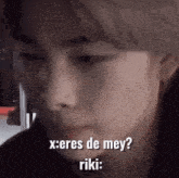 a close up of a person 's face with the words `` x eres de mey ? riki : ''