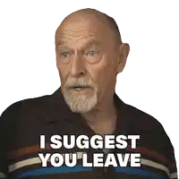 an elderly man with a beard says i suggest you leave