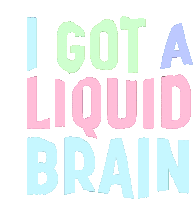 Liquid Brain I Got A Liquid Brain Sticker - Liquid Brain I Got A Liquid Brain Liquid Stickers