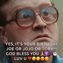 a man wearing glasses says yes it 's your birthday joe or jojo or toby !!! god bless you luvu