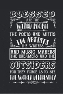 blessed are the weird people the poets and misfits the artists the writers and music makers the dreamers and the outsiders