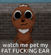 a stuffed animal is standing in front of a brick wall and says watch me pet my fat fucking ear .