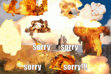 a collage of explosions with sorry written on the bottom