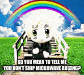 a cartoon character with a rainbow in the background says " so you mean to tell me you don t ship microwave augeng "
