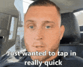 a man is sitting in a car with a caption that says just wanted to tap in really quick