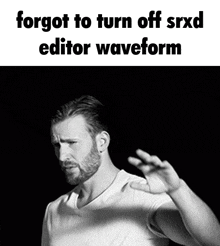 a black and white photo of a man with the words " forgot to turn off srxd editor waveform " below him