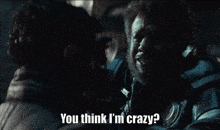 a man talking to another man with the words " you think i 'm crazy "