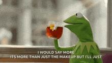 kermit the frog is drinking a cup of tea and saying i would say more than just the makeup
