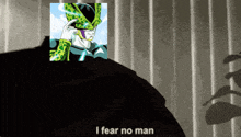 a picture of cell from dragon ball z with the words i fear no man