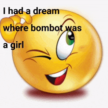 a smiley face with the words " i had a dream where bombot was a girl "