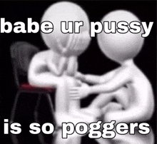 a couple of people sitting next to each other with the words babe ur pussy is so poggers