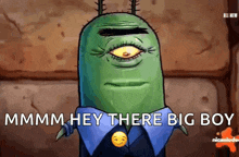 a cartoon character from spongebob squarepants says " mmmm hey there big boy " .
