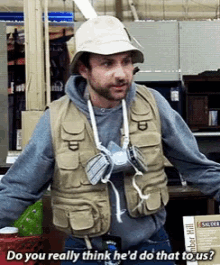 a man wearing a fishing vest and hat says do you really think he d do that to us