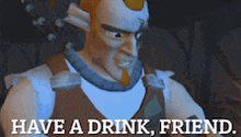 a man in a video game says have a drink friend