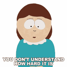 you dont understand how hard it is liane cartman south park you dont get it its difficult