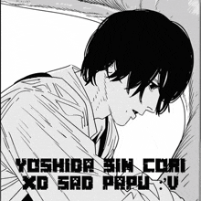 a black and white drawing of a man with the words yoshida sin cori xd sad papu u on it