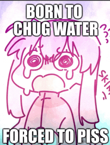 a cartoon of a girl crying with the words born to chug water forced to piss