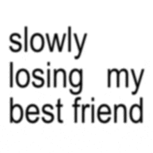a white background with the words slowly losing my best friend on it