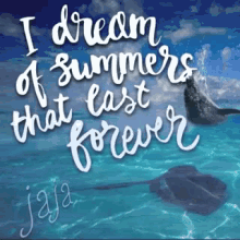 a poster that says " i dream of summers that last forever " with a stingray in the water