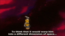 a cartoon character says to think that it would warp him into a different dimension of space ..