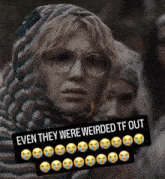 a woman wearing glasses and a scarf has a caption that says even they were weirded tf out