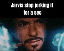 a picture of a man with the words jarvis stop jorking it for a sec