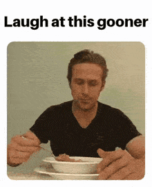 a man is sitting at a table eating a bowl of soup with the caption laugh at this gooner