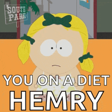 a cartoon of a girl from south park says " you on a diet hemry "