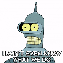 i don%27t even know what we do bender futurama i have no idea what we do i%27m not even sure what we do