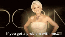 a woman in a white dress says " if you got a problem with me ... "