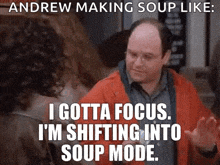 andrew making soup like : i gotta focus , i 'm shifting into soup mode