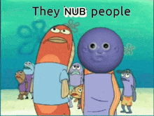 a group of cartoon characters standing next to each other with the words " they nub people "