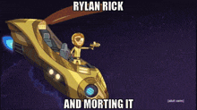 a cartoon of a man in a spaceship with the words rylan rick and morting it