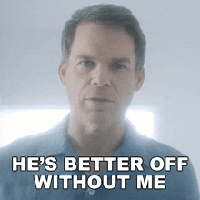 a man in a blue shirt says he 's better off without me in white letters