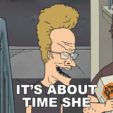 a cartoon character with glasses and a mohawk says " it 's about time she "