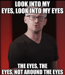 a man with glasses says look into my eyes look into my eyes