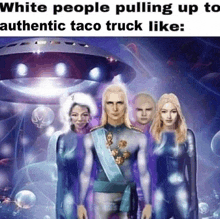 white people pulling up to authentic taco truck like a group of aliens