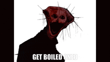 a picture of a monster with the words get boiled oned written below it