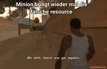a man in a white tank top is walking down a street with the caption minion bringt wieder mal die falsche resource